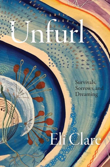 Titel: "Unfurl". Text: "Survivals, Sorrows, and Dreaming", "Eli Clare". Abstrakte Illustration in Blau und Erdtönen.