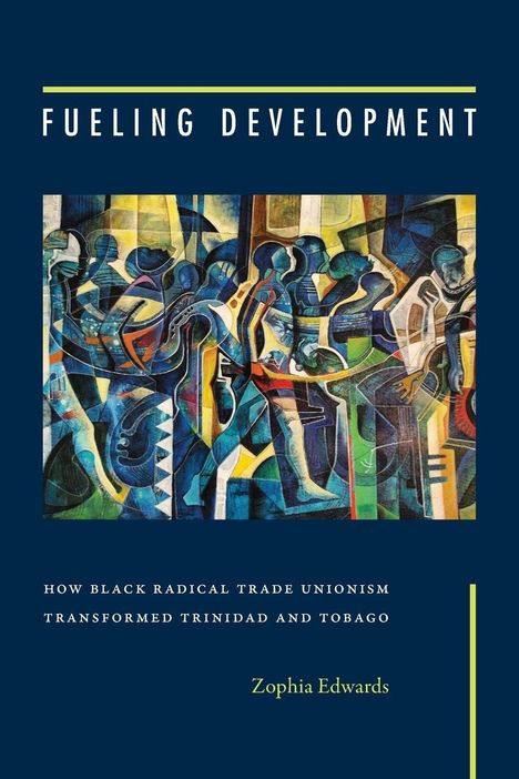 „Fueling Development“, „How Black Radical Trade Unionism Transformed Trinidad and Tobago“, Zophia Edwards. Bunte Illustration.