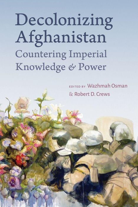 Text: "Decolonizing Afghanistan: Countering Imperial Knowledge & Power. Edited by Wazhmah Osman & Robert D. Crews." 
Illustration: Blumen und Soldaten.
