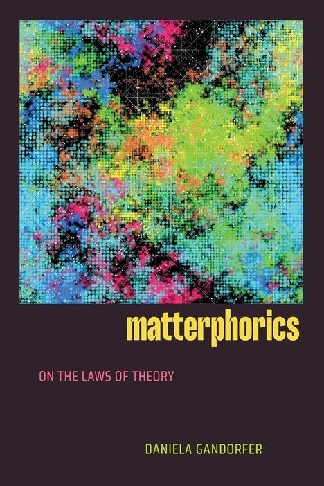 Titel: "matterphorics". Untertitel: "On the Laws of Theory". Autor: Daniela Gandorfer. Bunte abstrakte Kunst.