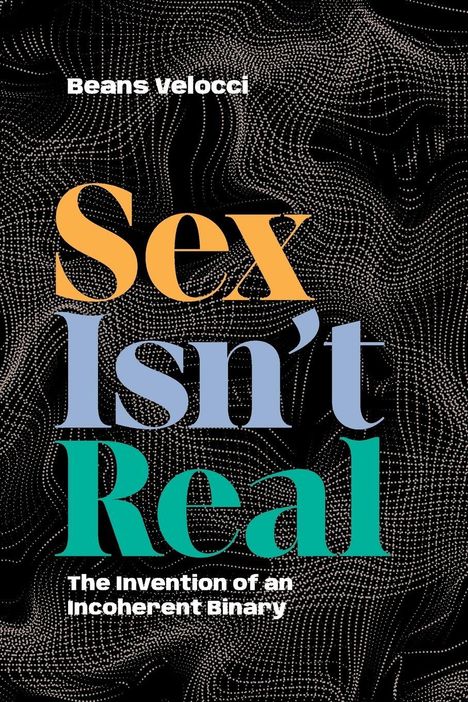 „Sex Isn’t Real: The Invention of an Incoherent Binary“ von Beans Velocci. Hintergrund mit weißen Punkten auf Schwarz.