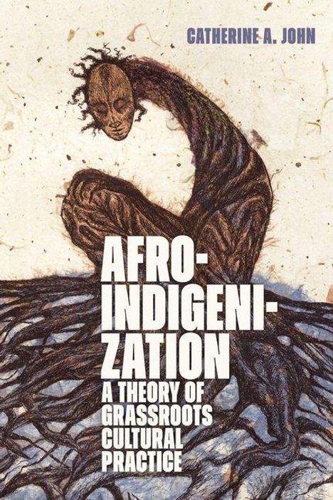 AFRO-INDIGENIZATION: A THEORY OF GRASSROOTS CULTURAL PRACTICE. Catherine A. John. Illustration: Mensch mit verwachsenen Wurzeln.