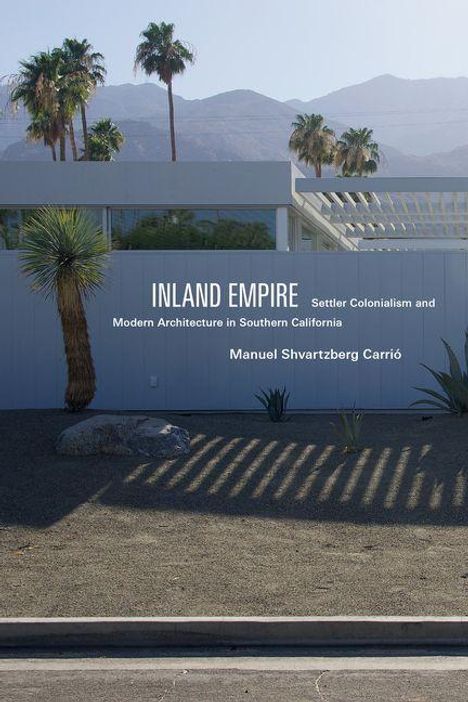 „INLAND EMPIRE: Settler Colonialism and Modern Architecture in Southern California“ von Manuel Shvartzberg Carrió. Im Hintergrund moderne Architektur, Palmen und Berge.