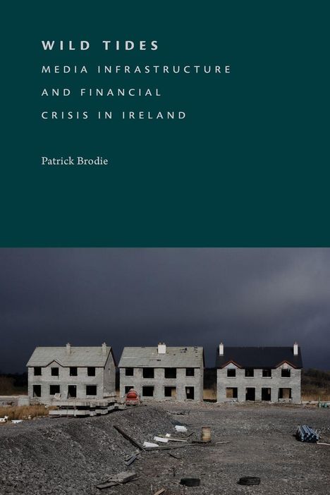 „WILD TIDES: MEDIA INFRASTRUCTURE AND FINANCIAL CRISIS IN IRELAND“ steht oben. Unten halbgebaute Häuser vor dunklem Himmel.