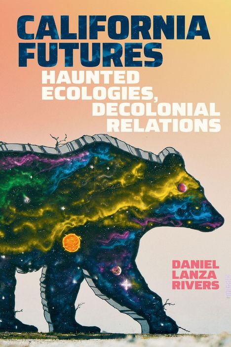 Text: "CALIFORNIA FUTURES: HAUNTED ECOLOGIES, DECOLONIAL RELATIONS" und "DANIEL LANZA RIVERS". Illustration: Bär mit kosmischem Muster.