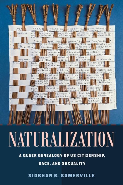 „NATURALIZATION: A Queer Genealogy of US Citizenship, Race, and Sexuality“ von Siobhan B. Somerville. Gewebte Blätter.