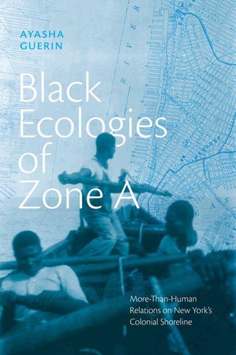 Text: "AYASHA GUERIN Black Ecologies of Zone A More-Than-Human Relations on New York's Colonial Shoreline."  
Hintergrund: Historische Karte, unscharfe Menschen in einem Boot.