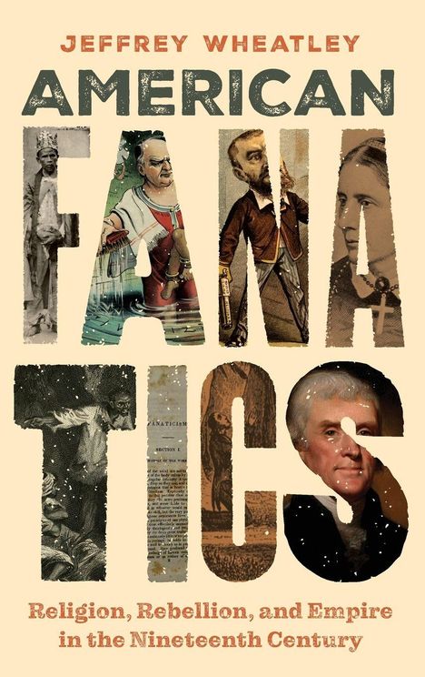 "Jeffrey Wheatley, American Fanatics: Religion, Rebellion, and Empire in the Nineteenth Century." Großbuchstaben mit Bildern gefüllt.
