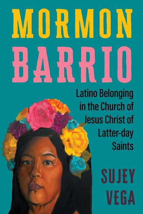 "Mormon Barrio: Latino Belonging in the Church of Jesus Christ of Latter-day Saints" von Sujey Vega. Frauenportrait mit Blumen.