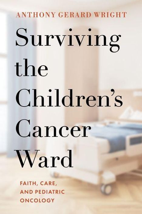 ANTHONY GERARD WRIGHT. Surviving the Children’s Cancer Ward. FAITH, CARE, AND PEDIATRIC ONCOLOGY. Krankenhausbett.