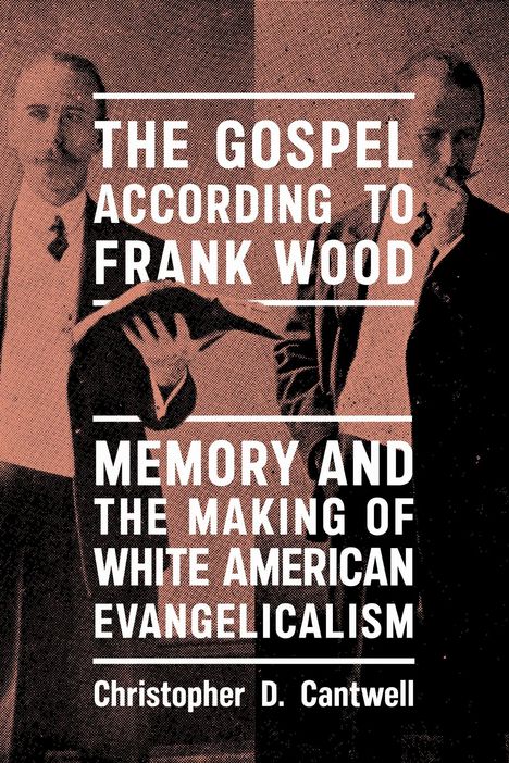 "The Gospel According to Frank Wood. Memory and the Making of White American Evangelicalism. Christopher D. Cantwell."   
Zwei Männer in alten Anzügen.
