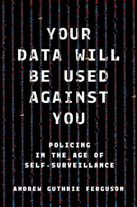 Texte: "YOUR DATA WILL BE USED AGAINST YOU" und "POLICING IN THE AGE OF SELF-SURVEILLANCE". Von Andrew Guthrie Ferguson.