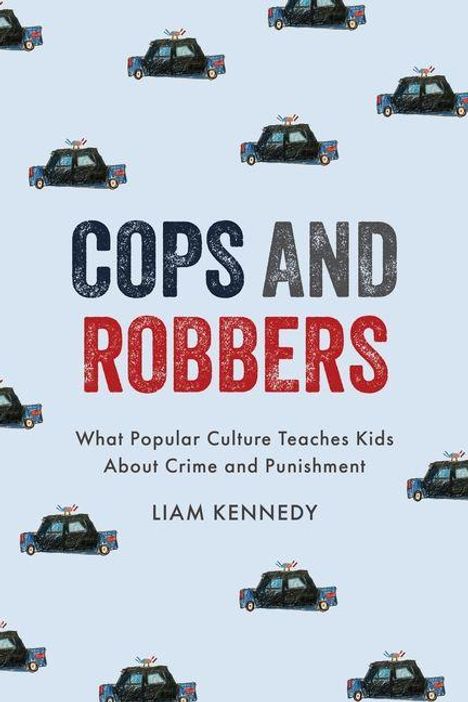 Titel: "Cops and Robbers". Untertitel: "What Popular Culture Teaches Kids About Crime and Punishment". Name: Liam Kennedy. Hintergrund mit Polizeiautos.