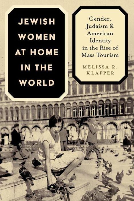 Text links: "JEWISH WOMEN AT HOME IN THE WORLD". Rechts: "Gender, Judaism & American Identity in the Rise of Mass Tourism. Melissa R. Klapper". Im Hintergrund sitzen Menschen auf einem Platz mit Tauben und Architektur im Hintergrund.
