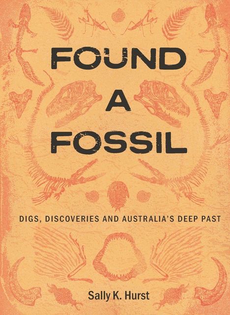 Text: "FOUND A FOSSIL", "DIGS, DISCOVERIES AND AUSTRALIA'S DEEP PAST", "Sally K. Hurst". Illustration von Fossilien.