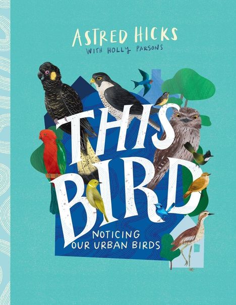 "ASTRED HICKS WITH HOLLY PARSONS. THIS BIRD NOTICING OUR URBAN BIRDS." Illustration mit verschiedenen Vögeln.
