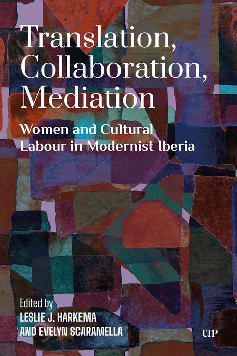 „Translation, Collaboration, Mediation. Women and Cultural Labour in Modernist Iberia. Edited by Leslie J. Harkema and Evelyn Scaramella.“ Bunte, abstrakte Kollage im Hintergrund.