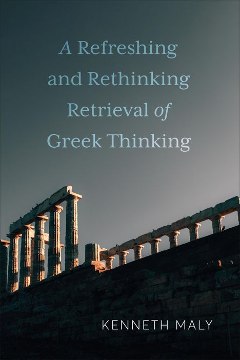 Kenneth Maly: A Refreshing and Rethinking Retrieval of Greek Thinking, Buch