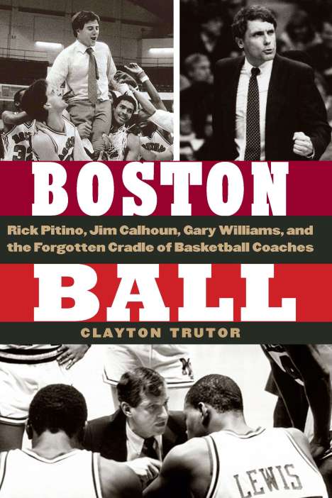 Clayton Trutor: Boston Ball: Rick Pitino, Jim Calhoun, Gary Williams, and the Forgotten Cradle of Basketball Coaches, Buch
