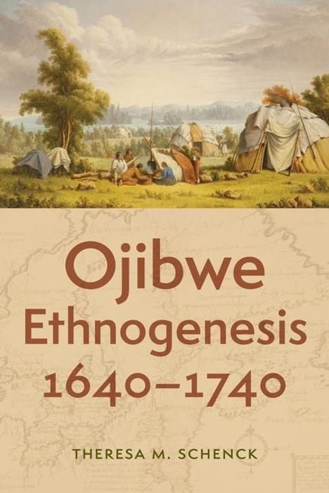 Theresa M Schenck: Ojibwe Ethnogenesis, 1640-1740, Buch