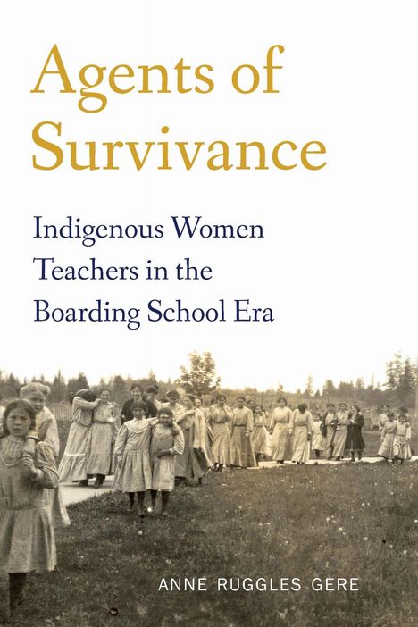 „Agents of Survivance: Indigenous Women Teachers in the Boarding School Era“ von Anne Ruggles Gere; zeigt Frauen und Mädchen.
