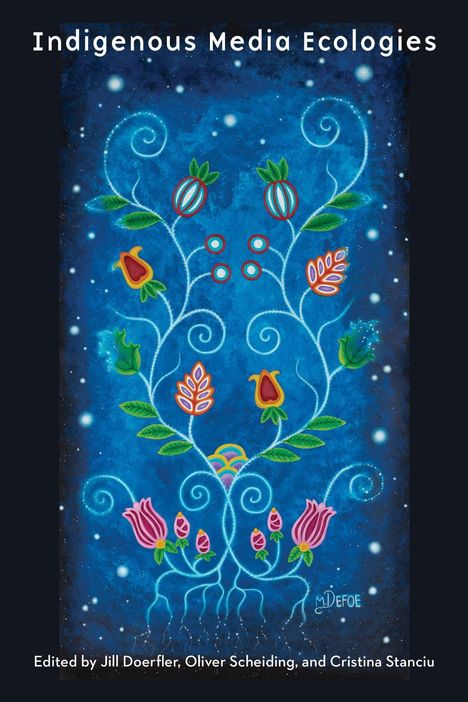Text oben: "Indigenous Media Ecologies". Unten: "Edited by Jill Doerfler, Oliver Scheiding, and Cristina Stanciu". Farbige Illustration von Blumen und Blättern auf blauem Hintergrund.