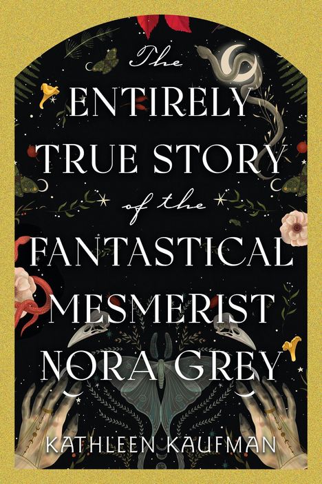"The Entirely True Story of the Fantastical Mesmerist Nora Grey. Kathleen Kaufman." Bunte Illustrationen mit Pflanzen und Tieren.