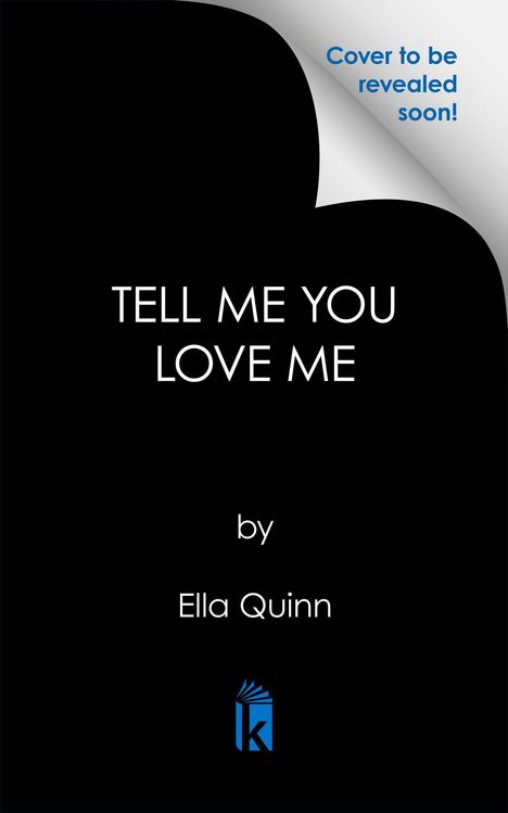 Text "Cover to be revealed soon!", "TELL ME YOU LOVE ME", "by Ella Quinn". Schwarzes Design mit einem Logo unten.