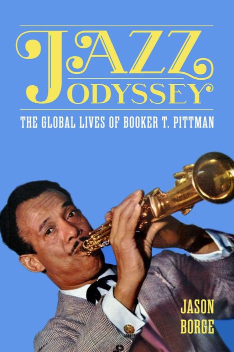 "Jazz Odyssey. The Global Lives of Booker T. Pittman. Jason Borge." Ein Mann spielt Saxophon vor blauem Hintergrund.