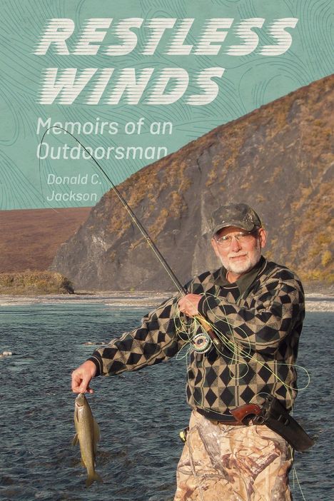 „RESTLESS WINDS: Memoirs of an Outdoorsman“ von Donald C. Jackson. Ein Angler hält einen Fisch am Fluss vor einer Hügelkulisse.