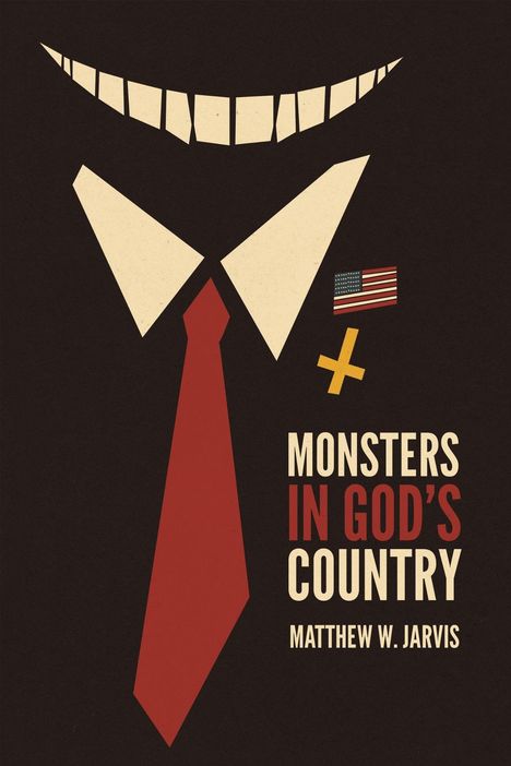 „MONSTERS IN GOD'S COUNTRY, Matthew W. Jarvis“. Illustration: Grinsendes Gesicht, Anzug, Krawatte, USA-Flagge, schiefes Kreuz.