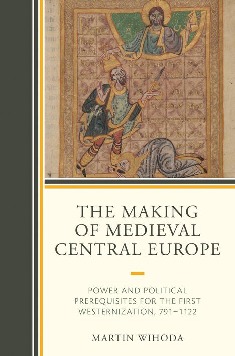 „The Making of Medieval Central Europe“ von Martin Wihoda. Oben eine mittelalterliche Illustration mit historischen Figuren.