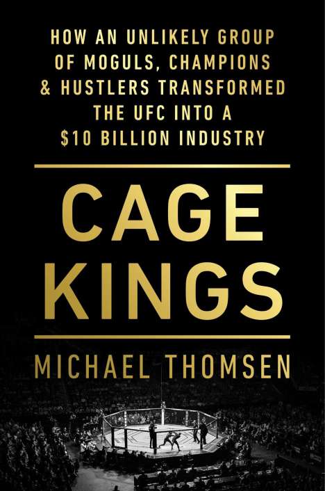 Michael Thomsen: Cage Kings: How an Unlikely Group of Moguls, Champions &amp; Hustlers Transformed the Ufc Into a $10 Billion Industry, Buch