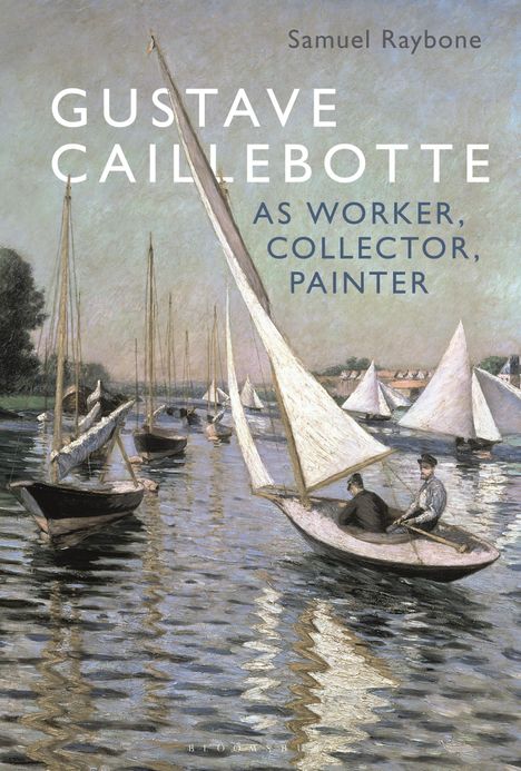 Samuel Raybone: Gustave Caillebotte as Worker, Collector, Painter, Buch