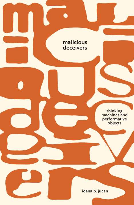 Ioana B. Jucan: Malicious Deceivers: Thinking Machines and Performative Objects, Buch