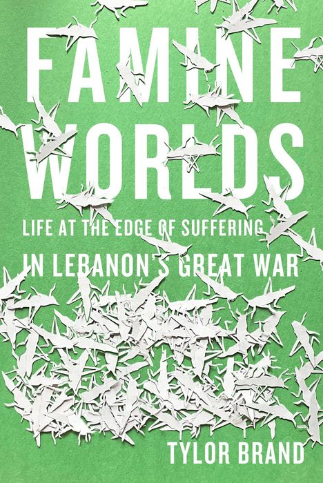 Tylor Brand: Famine Worlds: Life at the Edge of Suffering in Lebanon's Great War, Buch