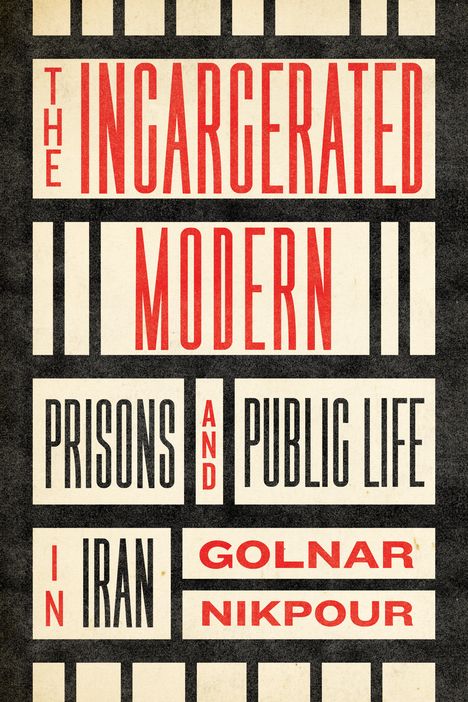 Golnar Nikpour: The Incarcerated Modern: Prisons and Public Life in Iran, Buch