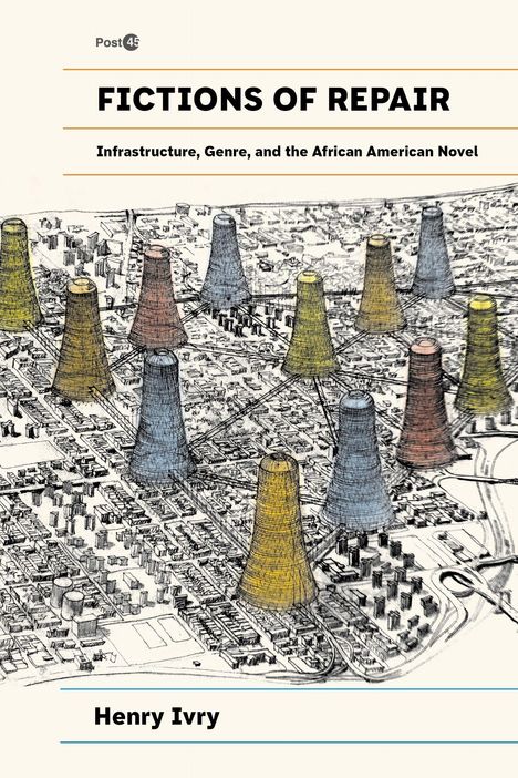 "Fictions of Repair: Infrastructure, Genre, and the African American Novel" von Henry Ivry. Bunte Türme auf einer Karte.