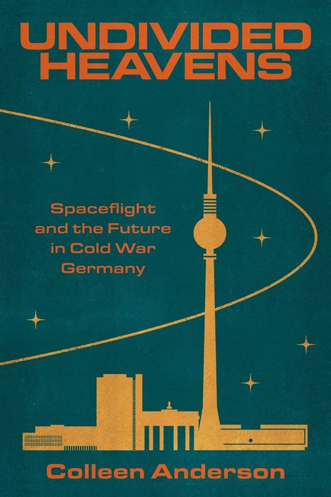 Text: "UNDIVIDED HEAVENS", "Spaceflight and the Future in Cold War Germany", "Colleen Anderson". Skyline mit Fernsehturm.