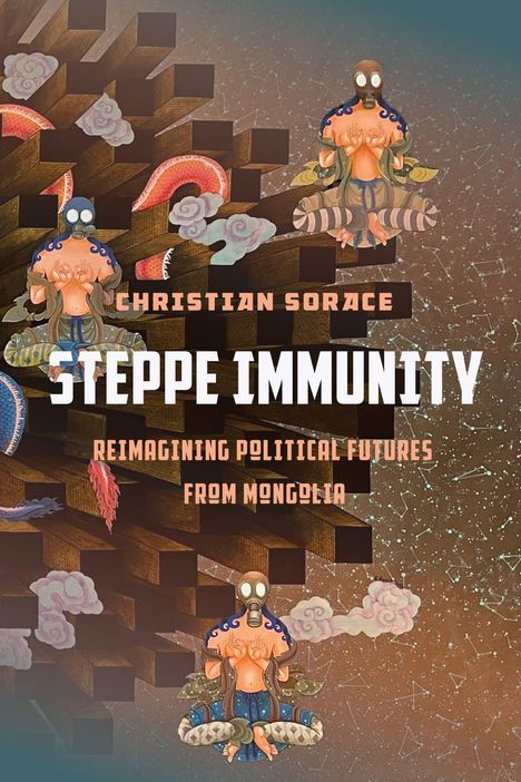 Text: "Christian Sorace, Steppe Immunity, Reimagining Political Futures from Mongolia." Illustration: Futuristische Kreaturen.