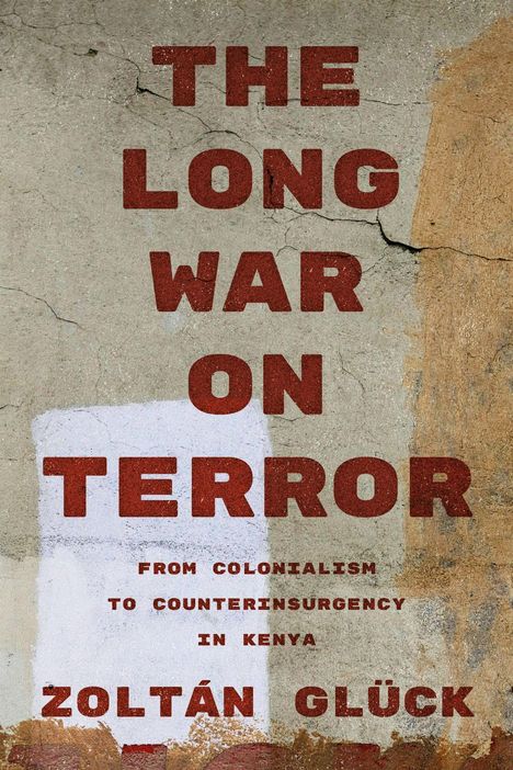 "The Long War on Terror: From Colonialism to Counterinsurgency in Kenya. Zoltán Glück." Rustikale Wand, verwittert.