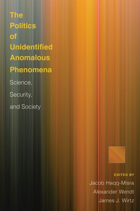 "The Politics of Unidentified Anomalous Phenomena: Science, Security, and Society" von Jacob Haqq-Misra, Alexander Wendt, James J. Wirtz. Hintergrund: Vertikale Streifen in warmen Tönen.