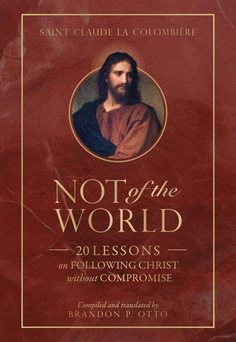 "Saint Claude La Colombière. NOT of the WORLD. 20 Lessons on following Christ without compromise. Brandon P. Otto."

Illustration von Jesus in einem roten Gewand.