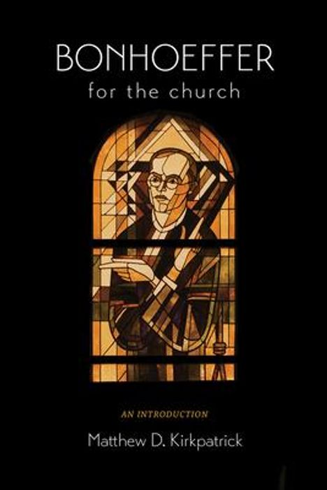 Matthew D Kirkpatrick: Bonhoeffer for the Church, Buch