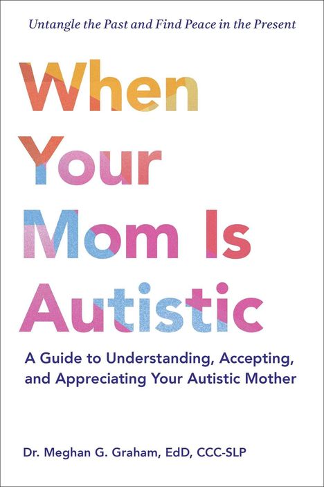 "When Your Mom Is Autistic: A Guide to Understanding, Accepting, and Appreciating Your Autistic Mother" von Dr. Meghan G. Graham.