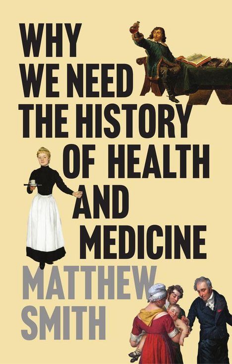 Text: "WHY WE NEED THE HISTORY OF HEALTH AND MEDICINE. MATTHEW SMITH." Illustration von historischen Figuren in Arztkleidung.