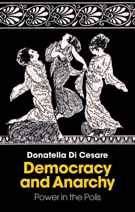 Text: Donatella Di Cesare, Democracy and Anarchy, Power in the Polis. Oben drei tanzende Frauen in antiker Darstellung.