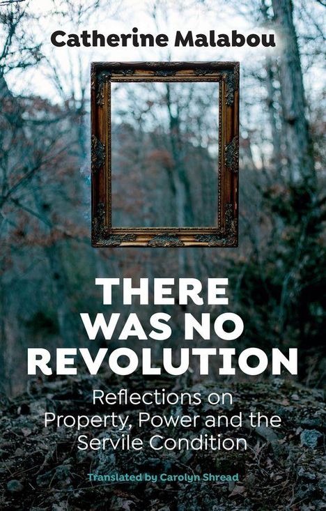 Text: "Catherine Malabou. THERE WAS NO REVOLUTION. Reflections on Property, Power and the Servile Condition. Translated by Carolyn Shread." Ein leerer Bilderrahmen vor unscharfem Waldhintergrund.