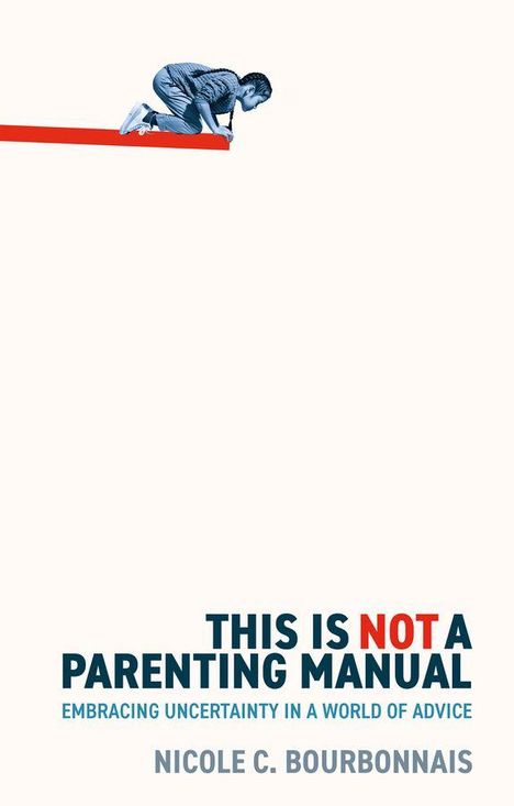 „THIS IS NOT A PARENTING MANUAL. EMBRACING UNCERTAINTY IN A WORLD OF ADVICE. NICOLE C. BOURBONNAIS.“ Oben ein Kind auf dem Knie.