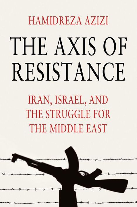 Texte: "HAMIDREZA AZIZI", "THE AXIS OF RESISTANCE", "IRAN, ISRAEL, AND THE STRUGGLE FOR THE MIDDLE EAST". Silhouette eines Gewehrs vor Stacheldraht.
